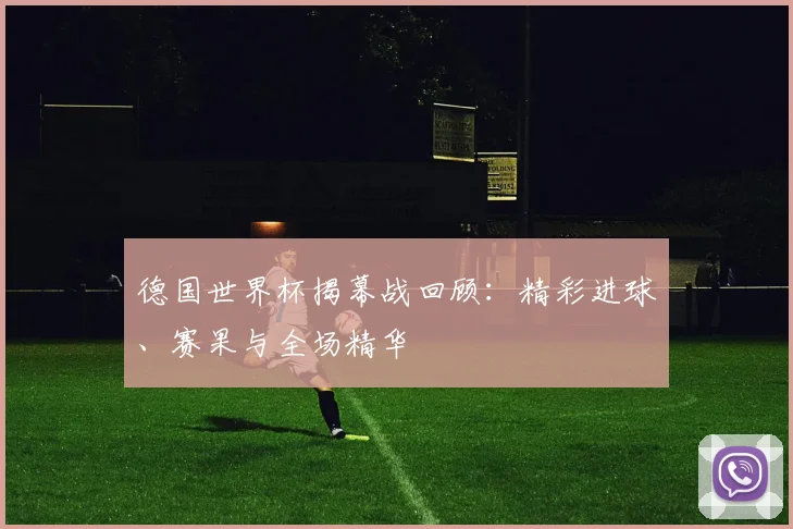 德国世界杯揭幕战回顾：精彩进球、赛果与全场精华