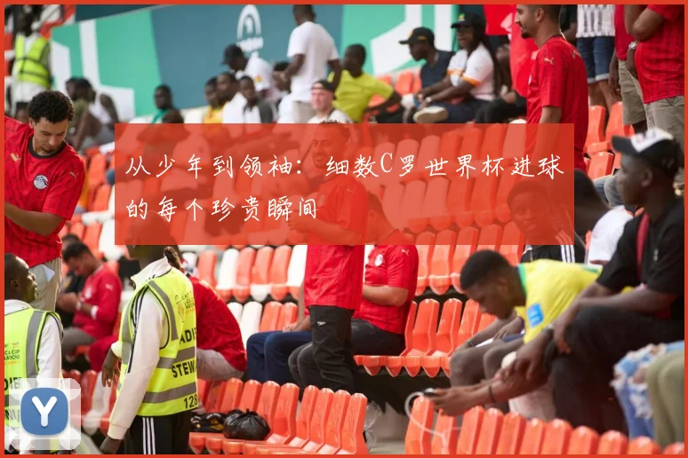 从少年到领袖：细数C罗世界杯进球的每个珍贵瞬间